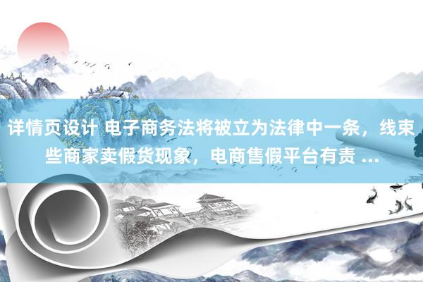 详情页设计 电子商务法将被立为法律中一条，线束些商家卖假货现象，电商售假平台有责 ...