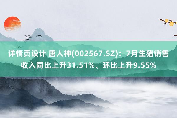 详情页设计 唐人神(002567.SZ)：7月生猪销售收入同比上升31.51%、环比上升9.55%