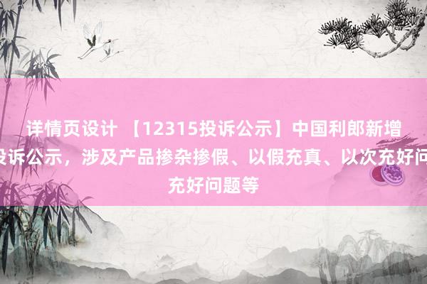 详情页设计 【12315投诉公示】中国利郎新增2件投诉公示，涉及产品掺杂掺假、以假充真、以次充好问题等