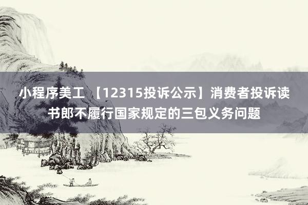 小程序美工 【12315投诉公示】消费者投诉读书郎不履行国家规定的三包义务问题