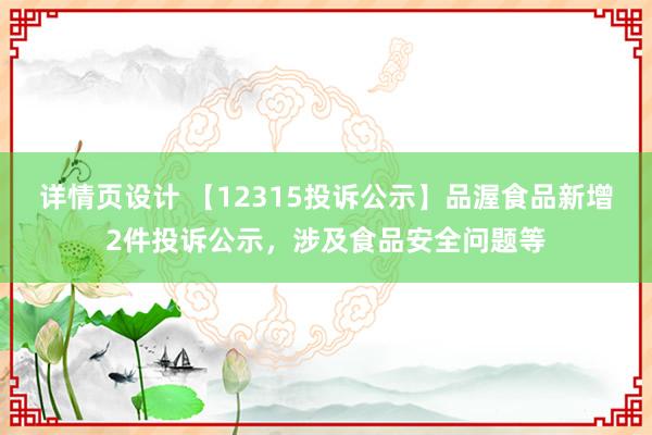 详情页设计 【12315投诉公示】品渥食品新增2件投诉公示，涉及食品安全问题等