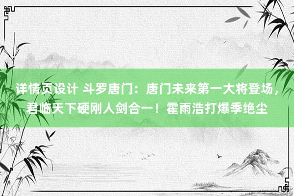 详情页设计 斗罗唐门：唐门未来第一大将登场，君临天下硬刚人剑合一！霍雨浩打爆季绝尘