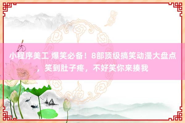 小程序美工 爆笑必备！8部顶级搞笑动漫大盘点，笑到肚子疼，不好笑你来揍我