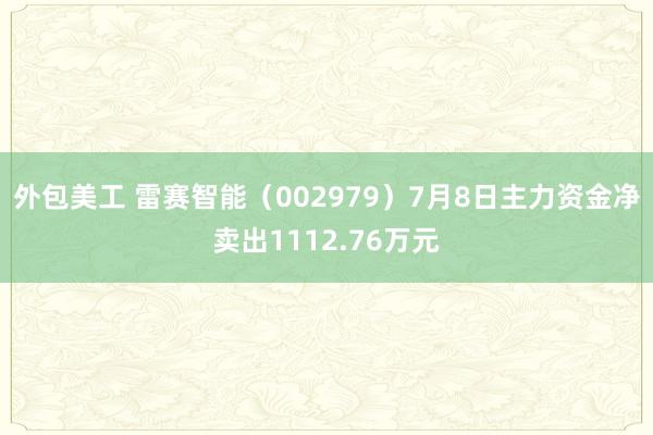 外包美工 雷赛智能（002979）7月8日主力资金净卖出1112.76万元