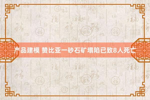 产品建模 赞比亚一砂石矿塌陷已致8人死亡