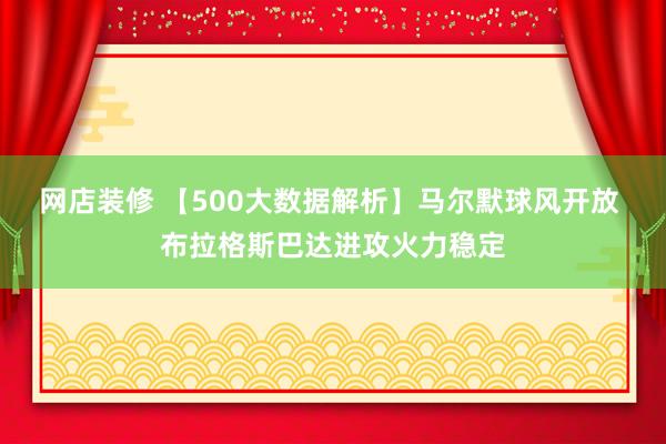 网店装修 【500大数据解析】马尔默球风开放 布拉格斯巴达进攻火力稳定