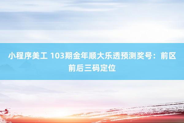 小程序美工 103期金年顺大乐透预测奖号：前区前后三码定位