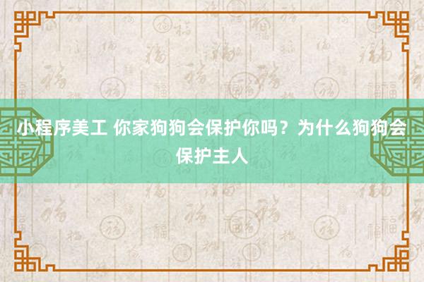 小程序美工 你家狗狗会保护你吗？为什么狗狗会保护主人