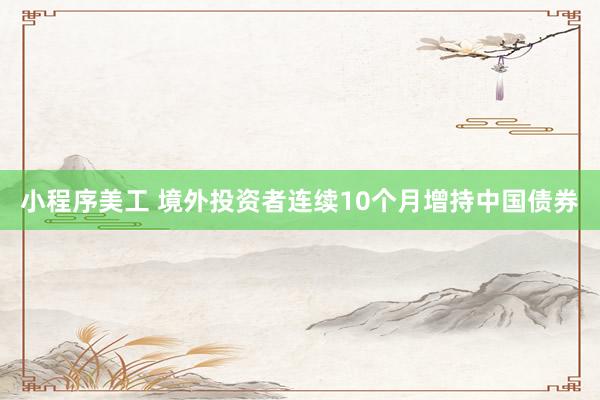 小程序美工 境外投资者连续10个月增持中国债券