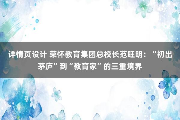 详情页设计 荣怀教育集团总校长范旺明：“初出茅庐”到“教育家”的三重境界