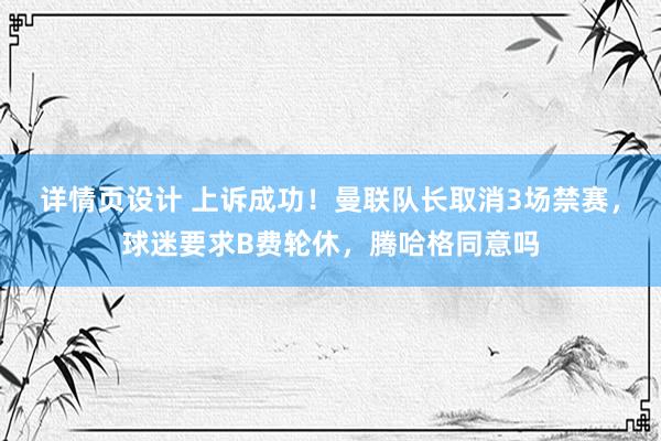 详情页设计 上诉成功！曼联队长取消3场禁赛，球迷要求B费轮休，腾哈格同意吗