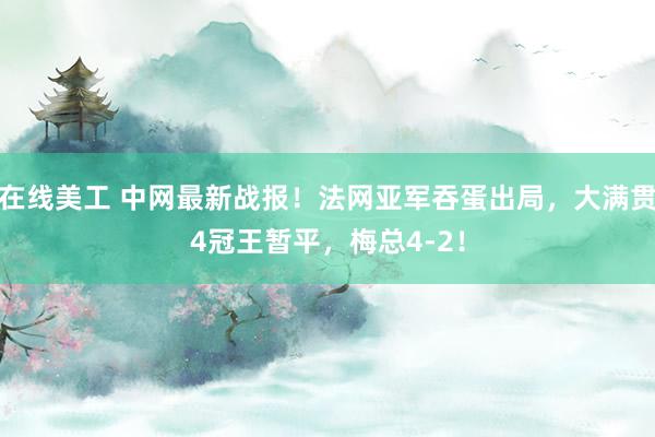 在线美工 中网最新战报！法网亚军吞蛋出局，大满贯4冠王暂平，梅总4-2！