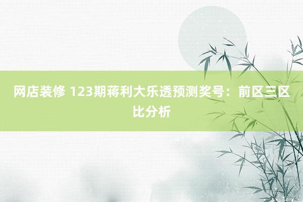 网店装修 123期蒋利大乐透预测奖号：前区三区比分析