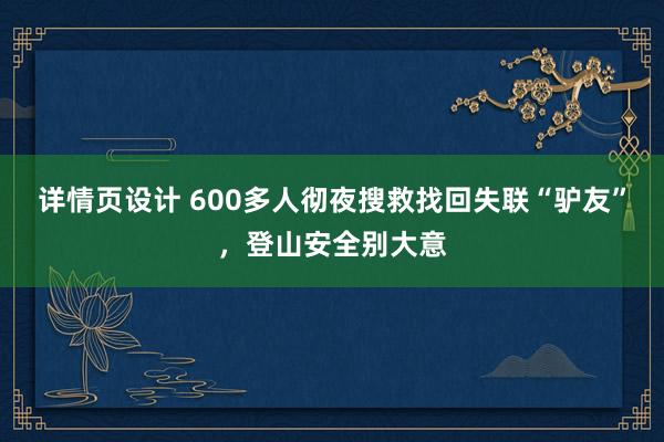 详情页设计 600多人彻夜搜救找回失联“驴友”，登山安全别大意