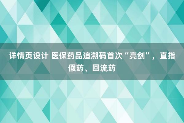 详情页设计 医保药品追溯码首次“亮剑”，直指假药、回流药