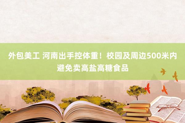 外包美工 河南出手控体重！校园及周边500米内避免卖高盐高糖食品