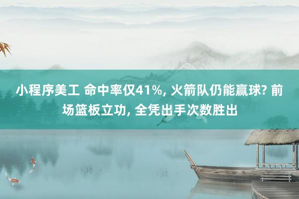 小程序美工 命中率仅41%, 火箭队仍能赢球? 前场篮板立功, 全凭出手次数胜出